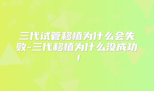 三代试管移植为什么会失败-三代移植为什么没成功！