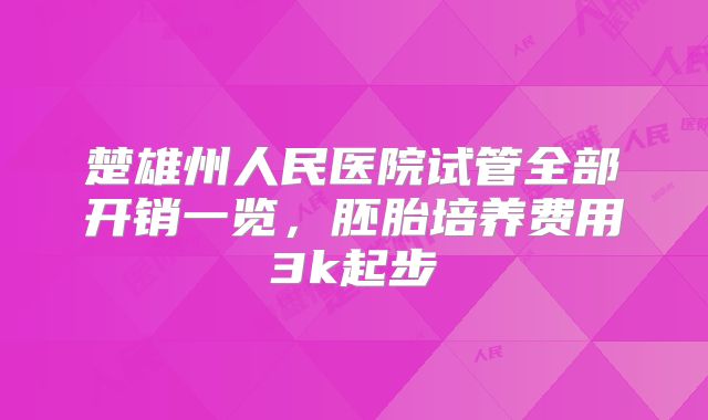 楚雄州人民医院试管全部开销一览,胚胎培养费用3k起步