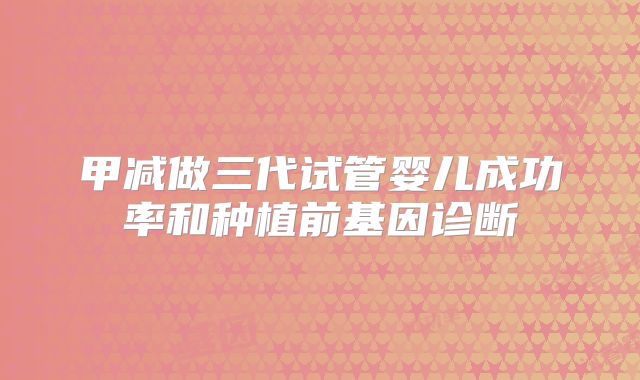 甲减做三代试管婴儿成功率和种植前基因诊断