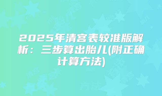 2025年清宫表较准版解析：三步算出胎儿(附正确计算方法)