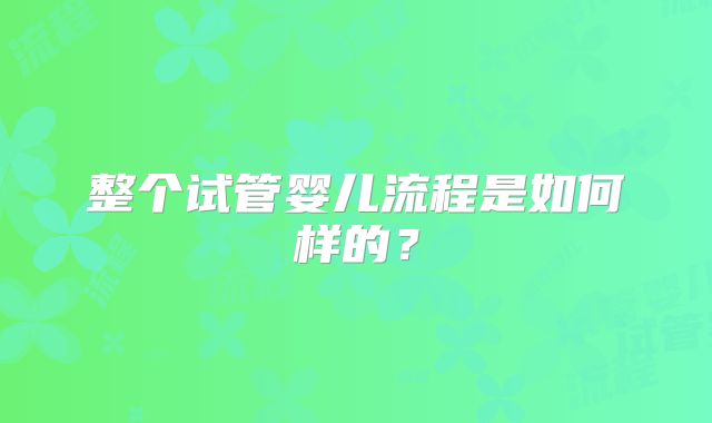 整个试管婴儿流程是如何样的？
