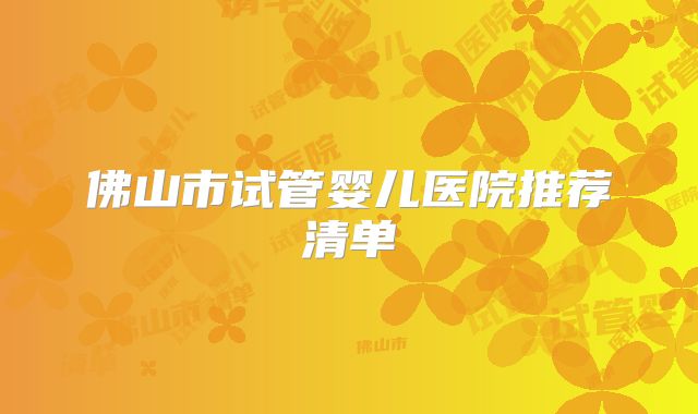 佛山市试管婴儿医院推荐清单