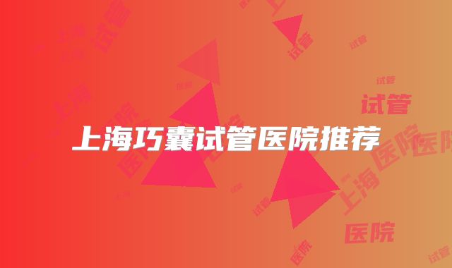 上海巧囊试管医院推荐