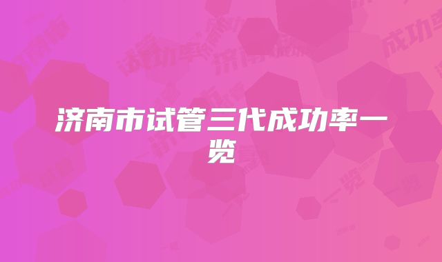济南市试管三代成功率一览