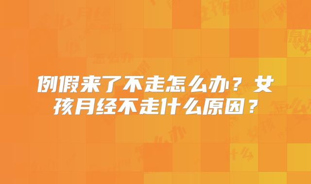 例假来了不走怎么办？女孩月经不走什么原因？