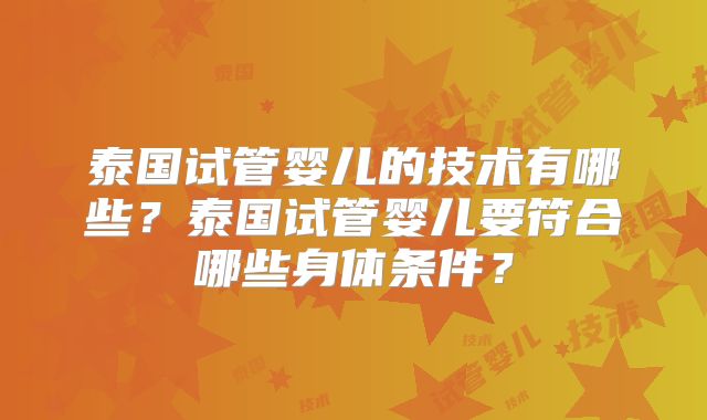 泰国试管婴儿的技术有哪些？泰国试管婴儿要符合哪些身体条件？