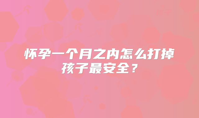 怀孕一个月之内怎么打掉孩子最安全？