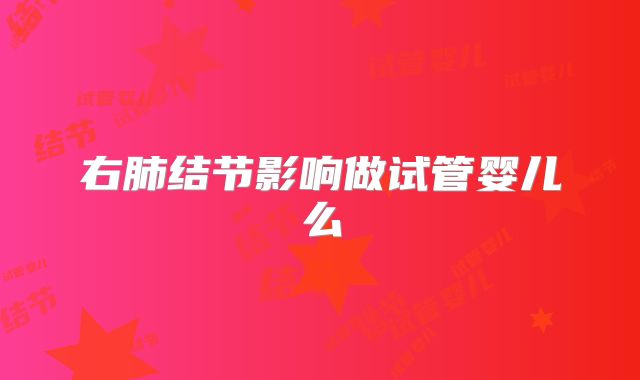 右肺结节影响做试管婴儿么