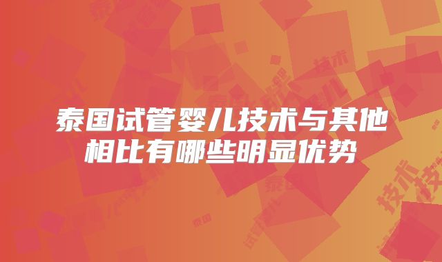 泰国试管婴儿技术与其他相比有哪些明显优势