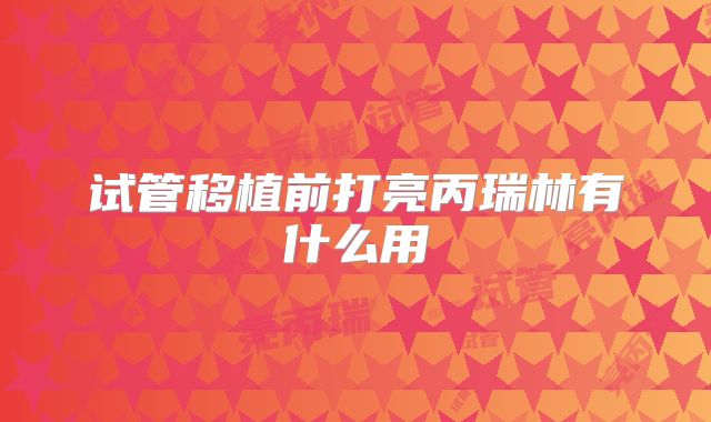 试管移植前打亮丙瑞林有什么用
