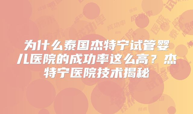 为什么泰国杰特宁试管婴儿医院的成功率这么高？杰特宁医院技术揭秘
