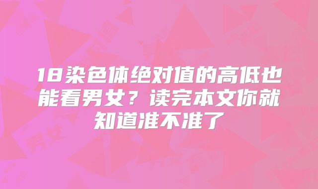 18染色体绝对值的高低也能看男女?读完本文你就知道准不准了