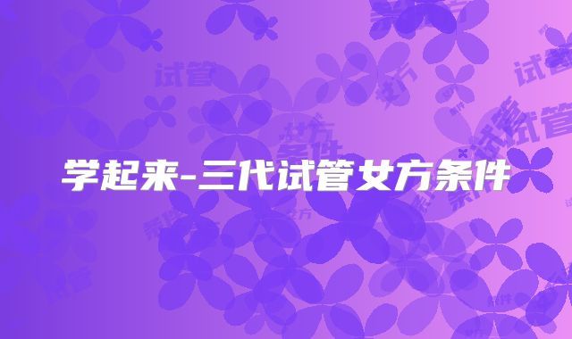 学起来-三代试管女方条件