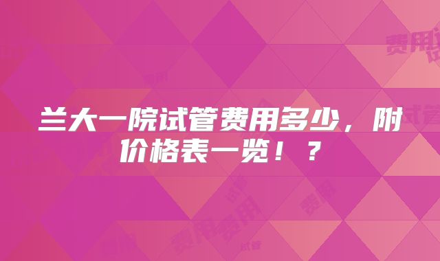 兰大一院试管费用多少，附价格表一览！？