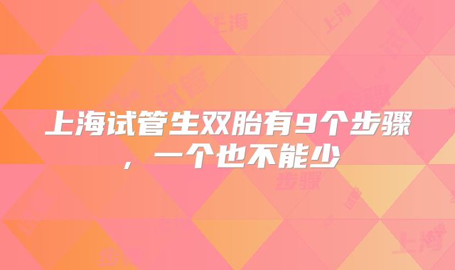 上海试管生双胎有9个步骤，一个也不能少