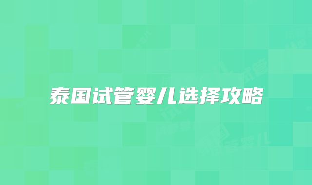 泰国试管婴儿选择攻略