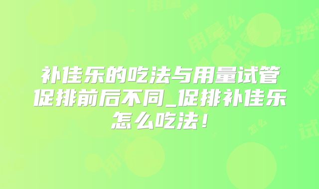 补佳乐的吃法与用量试管促排前后不同_促排补佳乐怎么吃法！