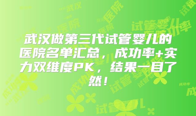 武汉做第三代试管婴儿的医院名单汇总，成功率+实力双维度PK，结果一目了然！
