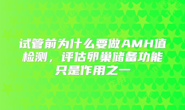 试管前为什么要做AMH值检测，评估卵巢储备功能只是作用之一
