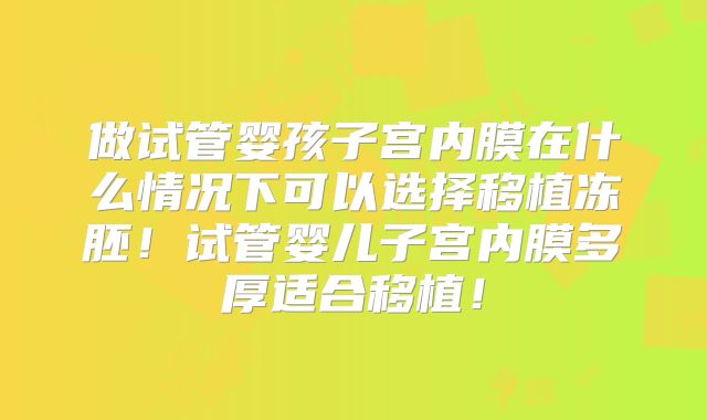 做试管婴孩子宫内膜在什么情况下可以选择移植冻胚!试管婴儿子宫内膜多厚适合移植!