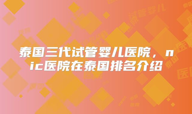 泰国三代试管婴儿医院，nic医院在泰国排名介绍