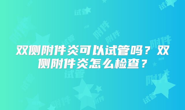 双侧附件炎可以试管吗？双侧附件炎怎么检查？