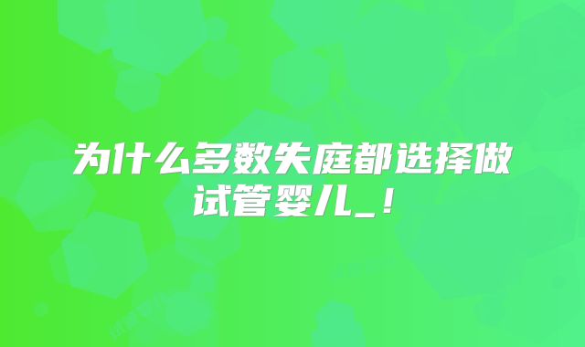 为什么多数失庭都选择做试管婴儿_！