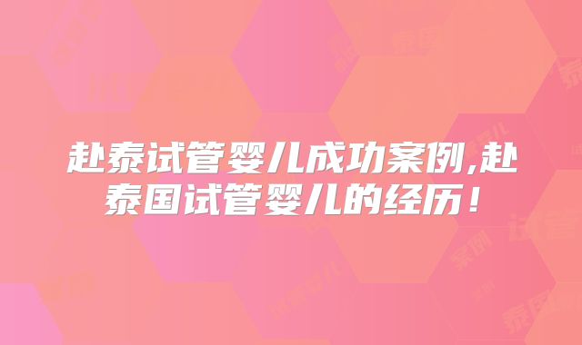 赴泰试管婴儿成功案例,赴泰国试管婴儿的经历！