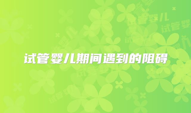 试管婴儿期间遇到的阻碍