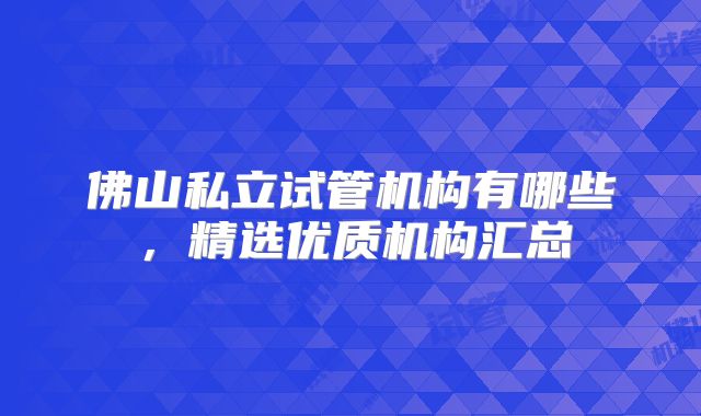 佛山私立试管机构有哪些,精选优质机构汇总