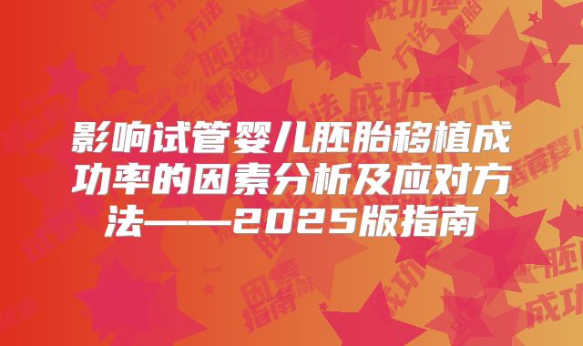影响试管婴儿胚胎移植成功率的因素分析及应对方法——2025版指南