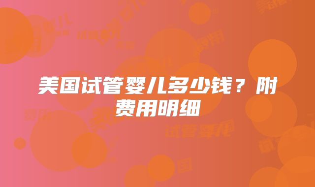 美国试管婴儿多少钱？附费用明细