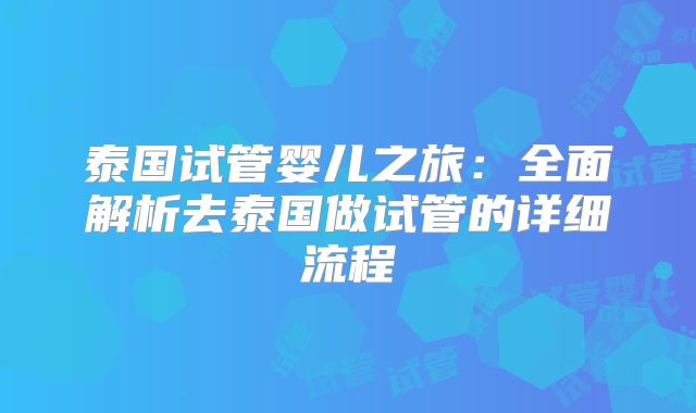 泰国试管婴儿之旅：全面解析去泰国做试管的详细流程