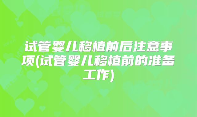 试管婴儿移植前后注意事项(试管婴儿移植前的准备工作)