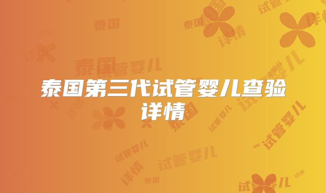 泰国第三代试管婴儿查验详情