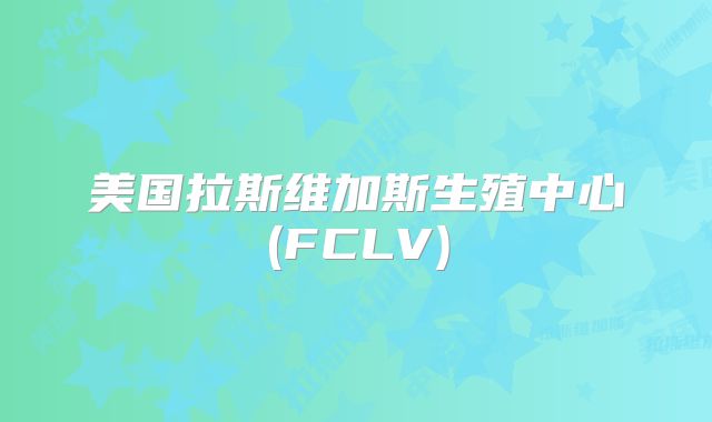 美国拉斯维加斯生殖中心(FCLV)
