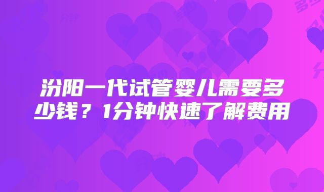 汾阳一代试管婴儿需要多少钱？1分钟快速了解费用