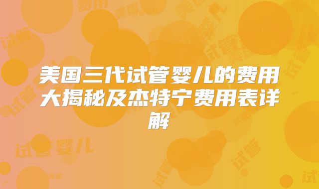 美国三代试管婴儿的费用大揭秘及杰特宁费用表详解