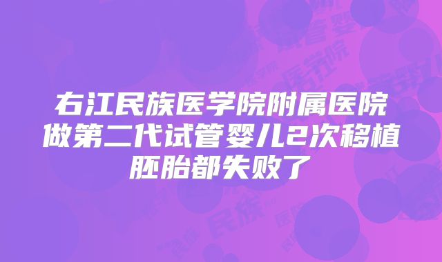 右江民族医学院附属医院做第二代试管婴儿2次移植胚胎都失败了