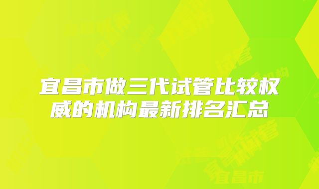 宜昌市做三代试管比较权威的机构最新排名汇总
