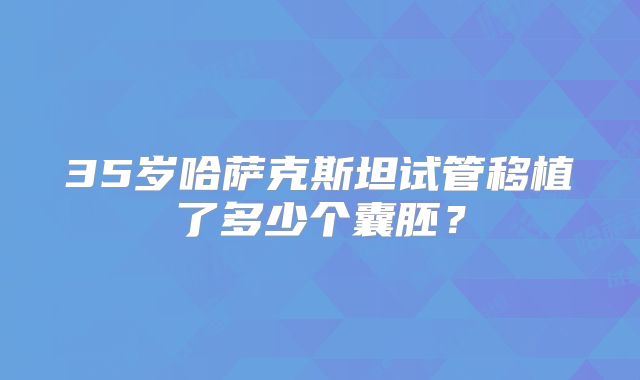 35岁哈萨克斯坦试管移植了多少个囊胚？