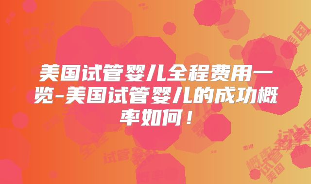 美国试管婴儿全程费用一览-美国试管婴儿的成功概率如何！
