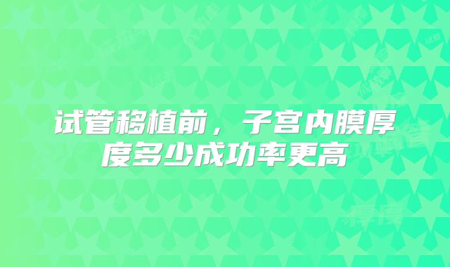 试管移植前,子宫内膜厚度多少成功率更高