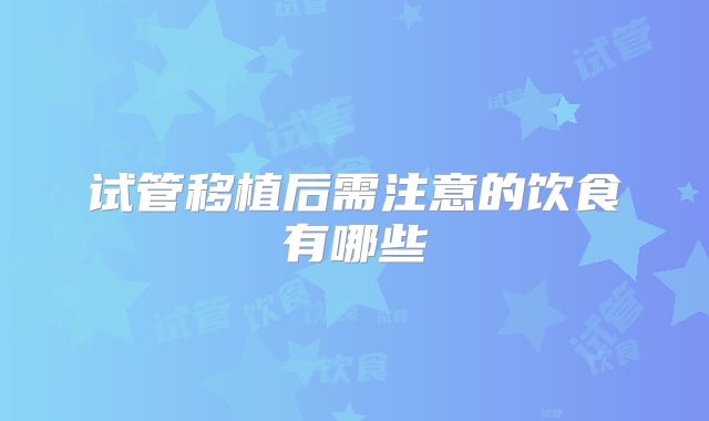试管移植后需注意的饮食有哪些