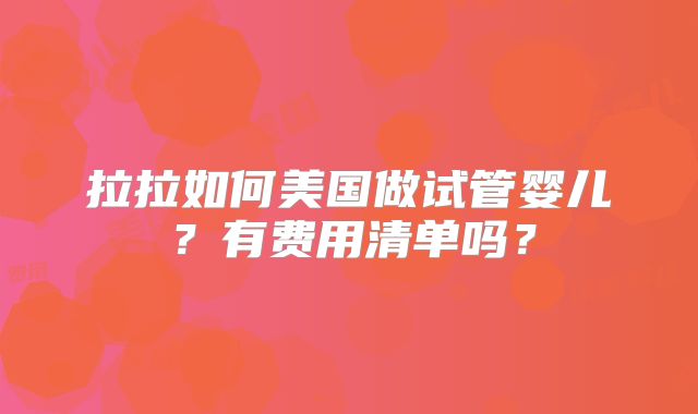 拉拉如何美国做试管婴儿？有费用清单吗？