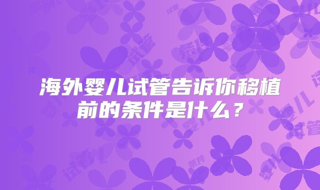 海外婴儿试管告诉你移植前的条件是什么？