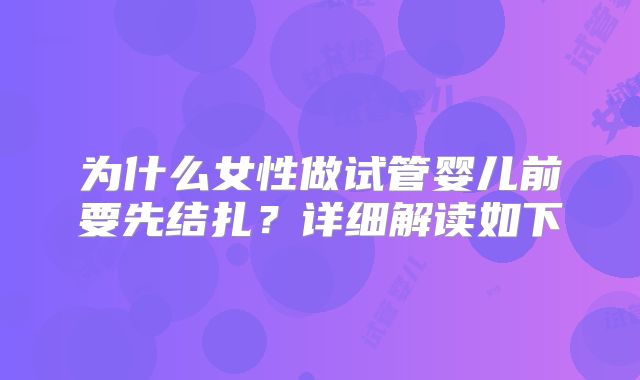 为什么女性做试管婴儿前要先结扎？详细解读如下