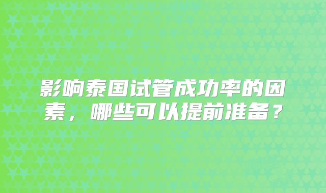 影响泰国试管成功率的因素，哪些可以提前准备？