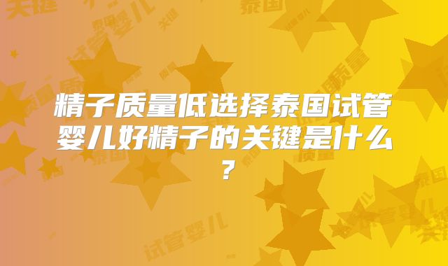 精子质量低选择泰国试管婴儿好精子的关键是什么？