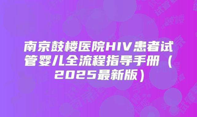 南京鼓楼医院HIV患者试管婴儿全流程指导手册（2025最新版）